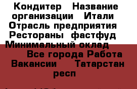 Кондитер › Название организации ­ Итали › Отрасль предприятия ­ Рестораны, фастфуд › Минимальный оклад ­ 35 000 - Все города Работа » Вакансии   . Татарстан респ.